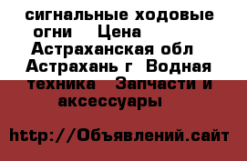 сигнальные ходовые огни  › Цена ­ 1 000 - Астраханская обл., Астрахань г. Водная техника » Запчасти и аксессуары   